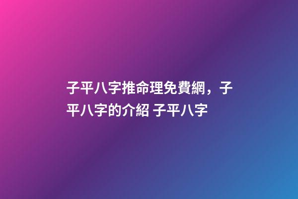 子平八字推命理免費網，子平八字的介紹 子平八字-第1張-觀點-玄機派